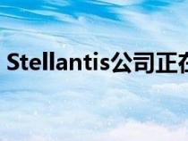 Stellantis公司正在对高层管理团队进行调整