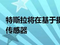 特斯拉将在基于摄像头的软件准备好之前放弃传感器