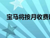 宝马将按月收费以使用您汽车的基本功能