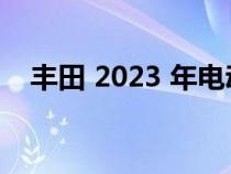 丰田 2023 年电动汽车销量令人印象深刻