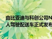 由比亚迪与科创公司Nuro联合研发设计的第三代纯电动无人驾驶配送车正式发布