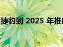 捷豹到 2025 年推出豪华车系列的大胆路线图