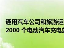 通用汽车公司和旅游运营商 Pilot 公司正在合作开发一个由 2000 个电动汽车充电站组成的全国网络