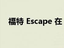 福特 Escape 在 2023 年进行了重大更新