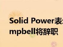 Solid Power表示公司首席执行官Doug Campbell将辞职