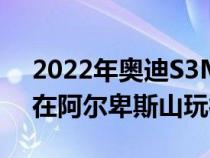 2022年奥迪S3MTMClubsport以480马力在阿尔卑斯山玩得开心