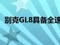 别克GL8具备全速自适应巡航前方碰撞预警