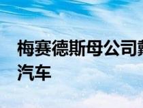 梅赛德斯母公司戴姆勒计划生产至少6辆电动汽车