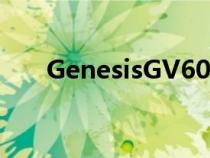 GenesisGV60全电动跨界车来到欧洲