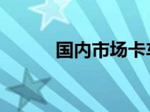 国内市场卡车平均车龄持续增长