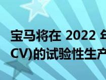 宝马将在 2022 年底之前启动氢燃料电池车(FCV)的试验性生产