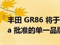 丰田 GR86 将于 2023 年参加 SRO America 批准的单一品牌系列赛