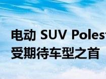 电动 SUV Polestar 3 位居 2022 年 10 月最受期待车型之首