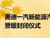 奥迪一汽新能源汽车有限公司举行了伙伴共进暨暖封闭仪式