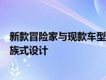 新款冒险家与现款车型相比变化不大在外观方面将采用新家族式设计