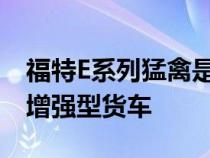 福特E系列猛禽是我们应得但永远不会得到的增强型货车