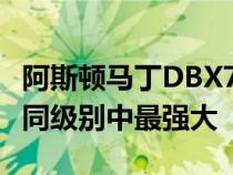 阿斯顿马丁DBX707作为新的旗舰车型亮相在同级别中最强大