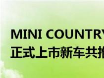 MINI COUNTRYMAN Uncharted Edition正式上市新车共推出1款配置