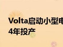 Volta启动小型电动卡车的工程设计将于2024年投产