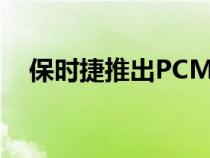 保时捷推出PCM6.0新一代信息娱乐系统