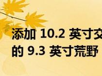 添加 10.2 英寸交叉跋涉升降机套件或购买新的 9.3 英寸荒野