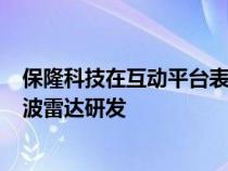 保隆科技在互动平台表示公司自2021年底开始布局4D毫米波雷达研发