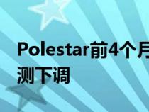 Polestar前4个月全球销量创历史新高产量预测下调