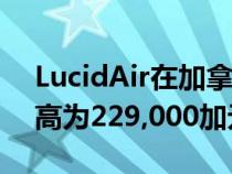 LucidAir在加拿大的起价为105,000加元最高为229,000加元