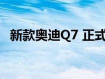 新款奥迪Q7 正式上市 新车共推出3款车型