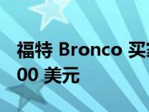 福特 Bronco 买家在福特配件上平均花费 1700 美元