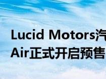 Lucid Motors汽车品牌旗下首款车型 Lucid Air正式开启预售