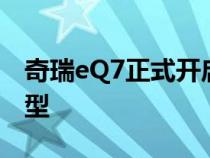 奇瑞eQ7正式开启预售新车共推出3款配置车型