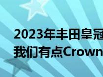 2023年丰田皇冠评论：光滑的新旗舰轿车让我们有点Crownfused