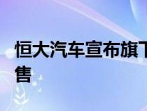 恒大汽车宣布旗下首款车型恒驰5 正式开启预售