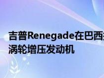 吉普Renegade在巴西接受另一次整容将获得180马力1.3升涡轮增压发动机