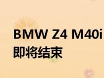 BMW Z4 M40i 作为纯汽车车型的运行可能即将结束