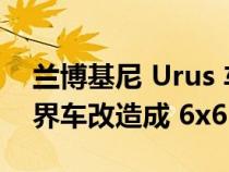 兰博基尼 Urus 车主对设计不满意 将超级跨界车改造成 6x6