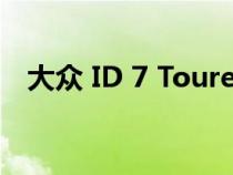 大众 ID 7 Tourer 预览为品牌首款电动车