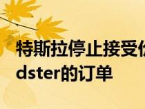 特斯拉停止接受价值250,000美元的新款Roadster的订单