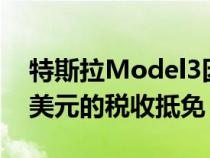 特斯拉Model3因电池来自中国而损失7500美元的税收抵免