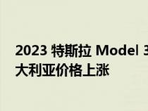 2023 特斯拉 Model 3 Model Y 后轮驱动在削减几周后澳大利亚价格上涨