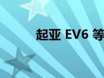 起亚 EV6 等待时间缩短至两个月