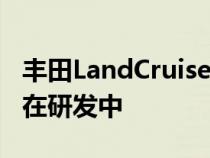 丰田LandCruiser和HiLux柴油混合动力车正在研发中