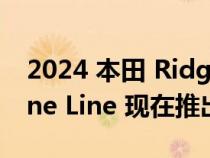 2024 本田 Ridgeline 近距离观察：Ridgeline Line 现在推出 TrailSport