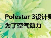 Polestar 3设计师批评马铃薯形状的汽车只是为了空气动力