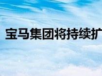 宝马集团将持续扩大在华投资 实现共创共赢