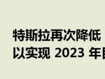 特斯拉再次降低 Model 3 和 Model Y 价格以实现 2023 年目标