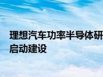 理想汽车功率半导体研发及生产基地在江苏苏州高新区正式启动建设