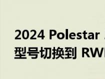 2024 Polestar 2 获得续航里程和功率 基本型号切换到 RWD