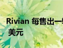 Rivian 每售出一辆电动汽车就会损失 33,000 美元